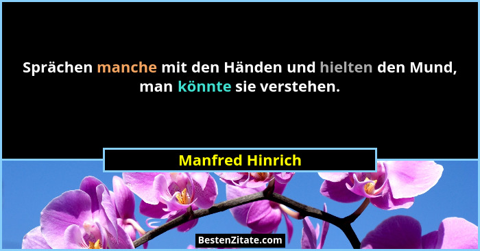 Sprächen manche mit den Händen und hielten den Mund, man könnte sie verstehen.... - Manfred Hinrich