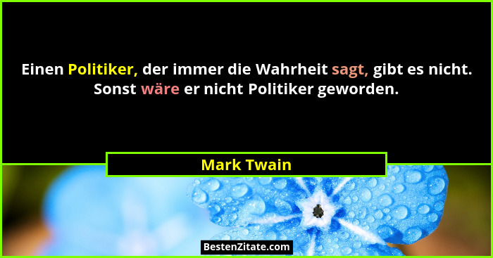 Einen Politiker, der immer die Wahrheit sagt, gibt es nicht. Sonst wäre er nicht Politiker geworden.... - Mark Twain