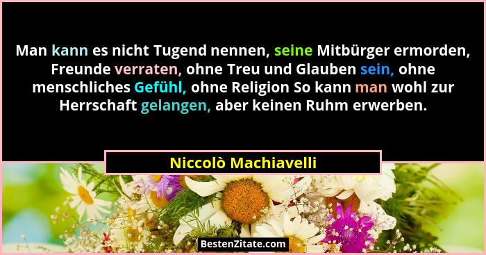 Man kann es nicht Tugend nennen, seine Mitbürger ermorden, Freunde verraten, ohne Treu und Glauben sein, ohne menschliches Gefüh... - Niccolò Machiavelli
