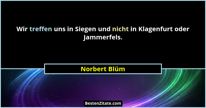 Wir treffen uns in Siegen und nicht in Klagenfurt oder Jammerfels.... - Norbert Blüm
