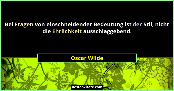 Bei Fragen von einschneidender Bedeutung ist der Stil, nicht die Ehrlichkeit ausschlaggebend.... - Oscar Wilde