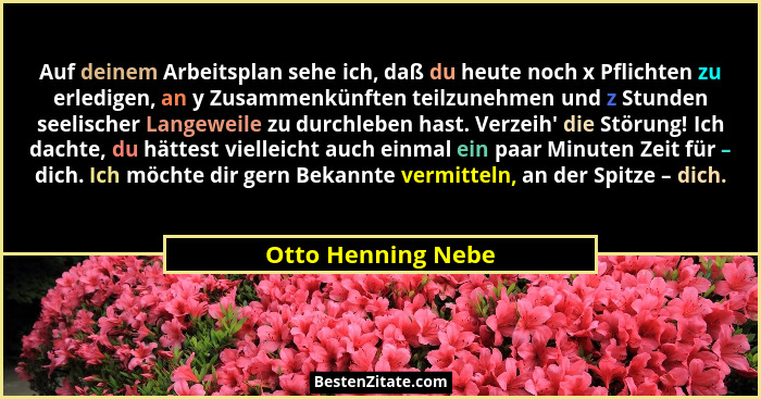 Auf deinem Arbeitsplan sehe ich, daß du heute noch x Pflichten zu erledigen, an y Zusammenkünften teilzunehmen und z Stunden seeli... - Otto Henning Nebe
