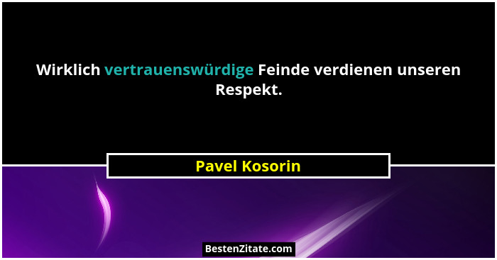 Wirklich vertrauenswürdige Feinde verdienen unseren Respekt.... - Pavel Kosorin