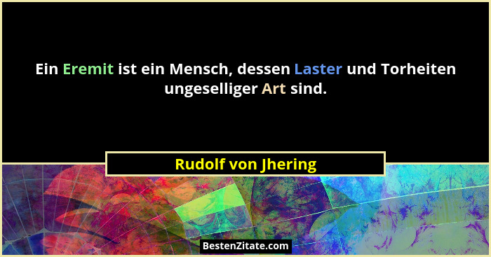 Ein Eremit ist ein Mensch, dessen Laster und Torheiten ungeselliger Art sind.... - Rudolf von Jhering