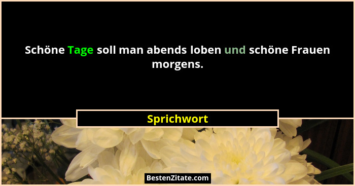 Schöne Tage soll man abends loben und schöne Frauen morgens.... - Sprichwort