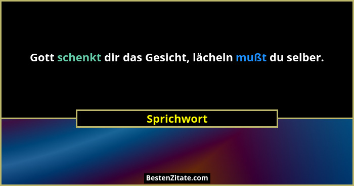 Gott schenkt dir das Gesicht, lächeln mußt du selber.... - Sprichwort