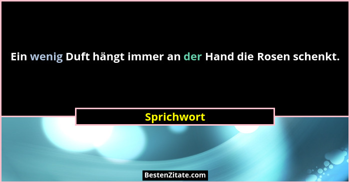 Ein wenig Duft hängt immer an der Hand die Rosen schenkt.... - Sprichwort
