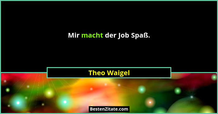Mir macht der Job Spaß.... - Theo Waigel