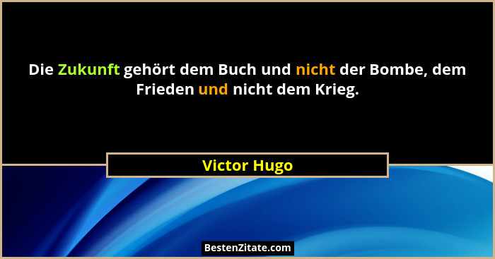 Die Zukunft gehört dem Buch und nicht der Bombe, dem Frieden und nicht dem Krieg.... - Victor Hugo