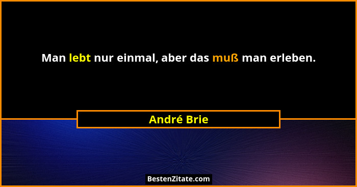 Man lebt nur einmal, aber das muß man erleben.... - André Brie