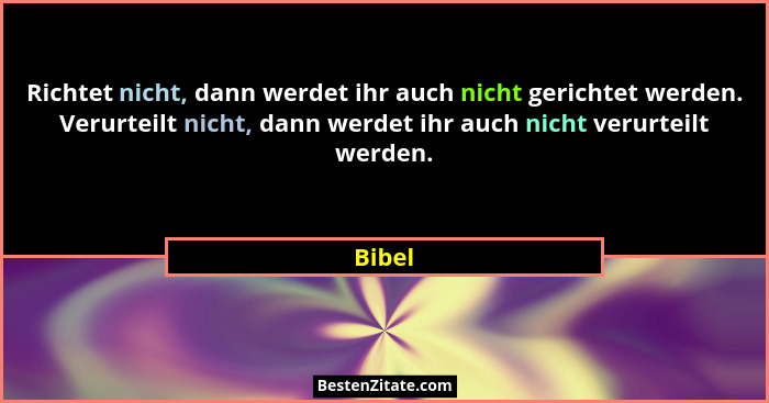 Richtet nicht, dann werdet ihr auch nicht gerichtet werden. Verurteilt nicht, dann werdet ihr auch nicht verurteilt werden.... - Bibel