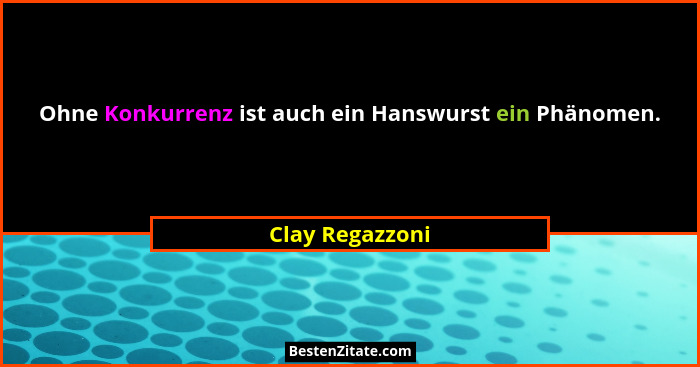 Ohne Konkurrenz ist auch ein Hanswurst ein Phänomen.... - Clay Regazzoni