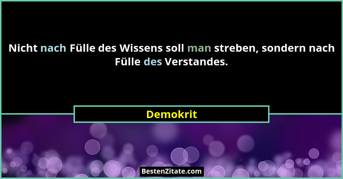 Nicht nach Fülle des Wissens soll man streben, sondern nach Fülle des Verstandes.... - Demokrit