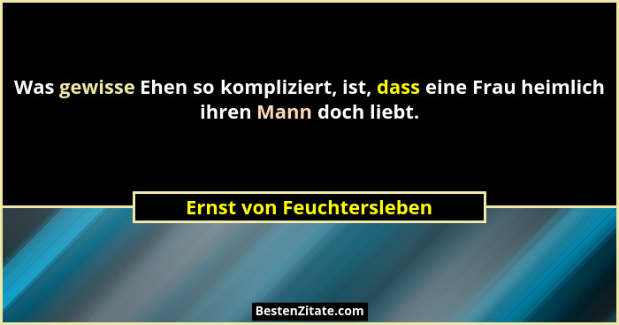 Was gewisse Ehen so kompliziert, ist, dass eine Frau heimlich ihren Mann doch liebt.... - Ernst von Feuchtersleben