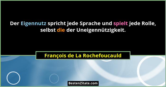 Der Eigennutz spricht jede Sprache und spielt jede Rolle, selbst die der Uneigennützigkeit.... - François de La Rochefoucauld