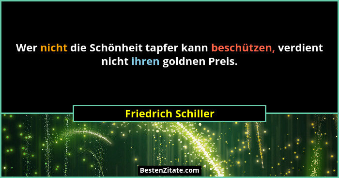 Wer nicht die Schönheit tapfer kann beschützen, verdient nicht ihren goldnen Preis.... - Friedrich Schiller