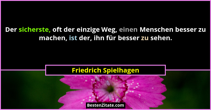 Der sicherste, oft der einzige Weg, einen Menschen besser zu machen, ist der, ihn für besser zu sehen.... - Friedrich Spielhagen
