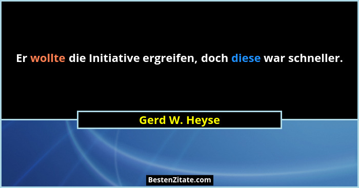 Er wollte die Initiative ergreifen, doch diese war schneller.... - Gerd W. Heyse