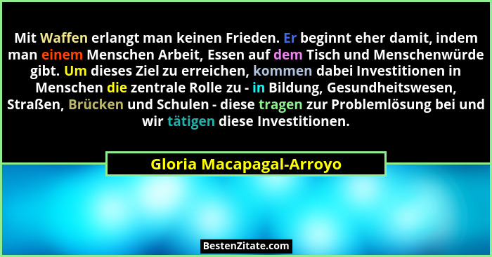 Mit Waffen erlangt man keinen Frieden. Er beginnt eher damit, indem man einem Menschen Arbeit, Essen auf dem Tisch und Mensc... - Gloria Macapagal-Arroyo