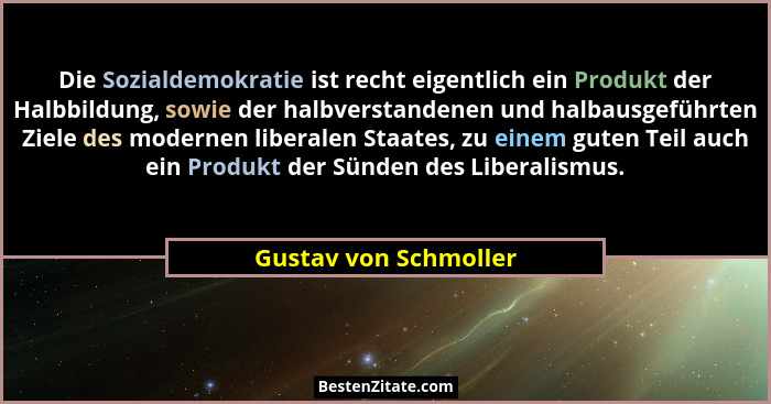 Die Sozialdemokratie ist recht eigentlich ein Produkt der Halbbildung, sowie der halbverstandenen und halbausgeführten Ziele de... - Gustav von Schmoller