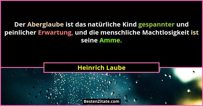 Der Aberglaube ist das natürliche Kind gespannter und peinlicher Erwartung, und die menschliche Machtlosigkeit ist seine Amme.... - Heinrich Laube