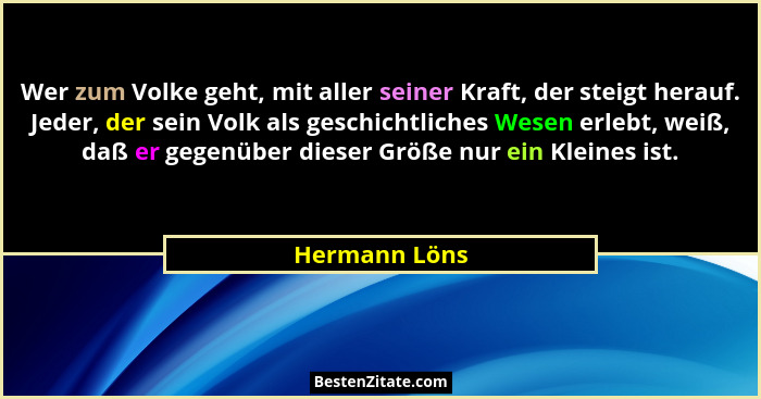 Wer zum Volke geht, mit aller seiner Kraft, der steigt herauf. Jeder, der sein Volk als geschichtliches Wesen erlebt, weiß, daß er gege... - Hermann Löns
