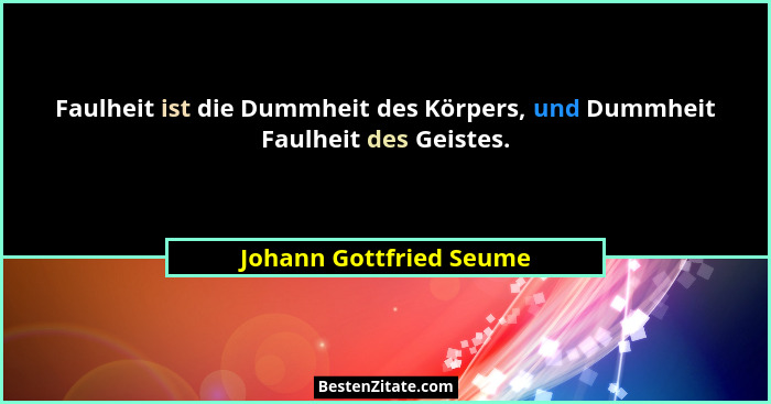 Faulheit ist die Dummheit des Körpers, und Dummheit Faulheit des Geistes.... - Johann Gottfried Seume