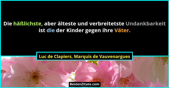 Die häßlichste, aber älteste und verbreitetste Undankbarkeit ist die der Kinder gegen ihre Väter.... - Luc de Clapiers, Marquis de Vauvenargues
