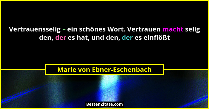 Vertrauensselig – ein schönes Wort. Vertrauen macht selig den, der es hat, und den, der es einflößt... - Marie von Ebner-Eschenbach