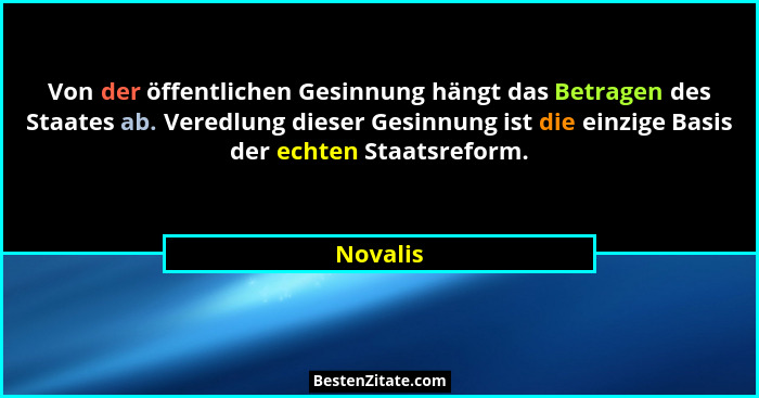 Von der öffentlichen Gesinnung hängt das Betragen des Staates ab. Veredlung dieser Gesinnung ist die einzige Basis der echten Staatsreform.... - Novalis