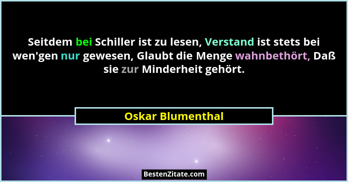 Seitdem bei Schiller ist zu lesen, Verstand ist stets bei wen'gen nur gewesen, Glaubt die Menge wahnbethört, Daß sie zur Minder... - Oskar Blumenthal