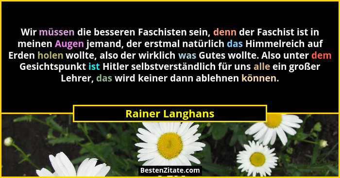 Wir müssen die besseren Faschisten sein, denn der Faschist ist in meinen Augen jemand, der erstmal natürlich das Himmelreich auf Erd... - Rainer Langhans