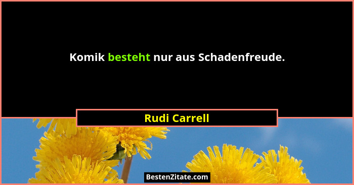 Komik besteht nur aus Schadenfreude.... - Rudi Carrell