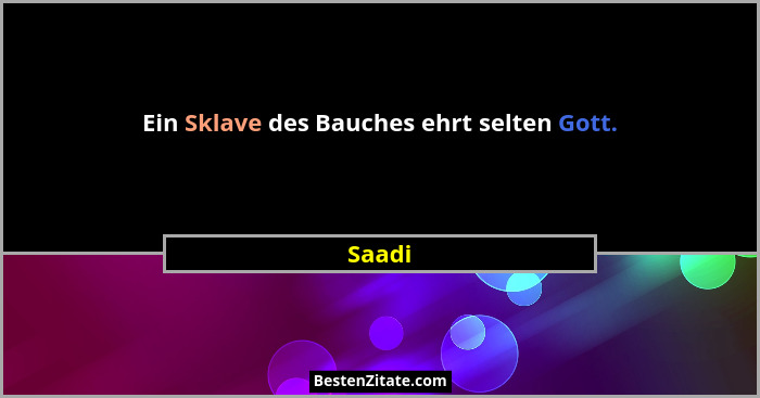 Ein Sklave des Bauches ehrt selten Gott.... - Saadi