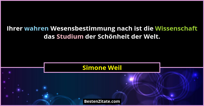 Ihrer wahren Wesensbestimmung nach ist die Wissenschaft das Studium der Schönheit der Welt.... - Simone Weil