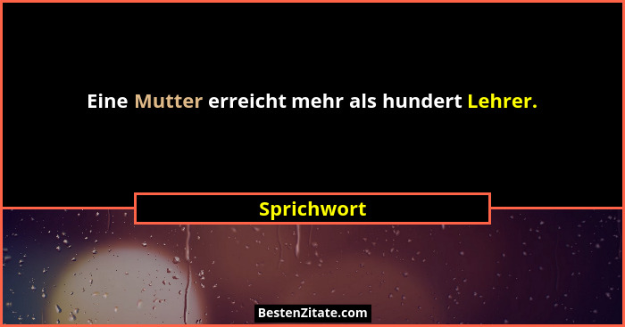 Eine Mutter erreicht mehr als hundert Lehrer.... - Sprichwort