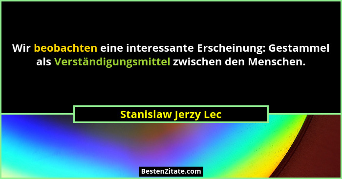 Wir beobachten eine interessante Erscheinung: Gestammel als Verständigungsmittel zwischen den Menschen.... - Stanislaw Jerzy Lec