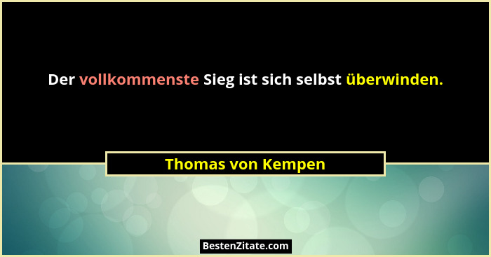 Der vollkommenste Sieg ist sich selbst überwinden.... - Thomas von Kempen
