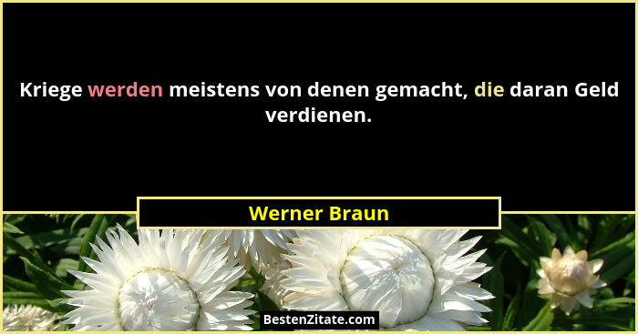 Kriege werden meistens von denen gemacht, die daran Geld verdienen.... - Werner Braun
