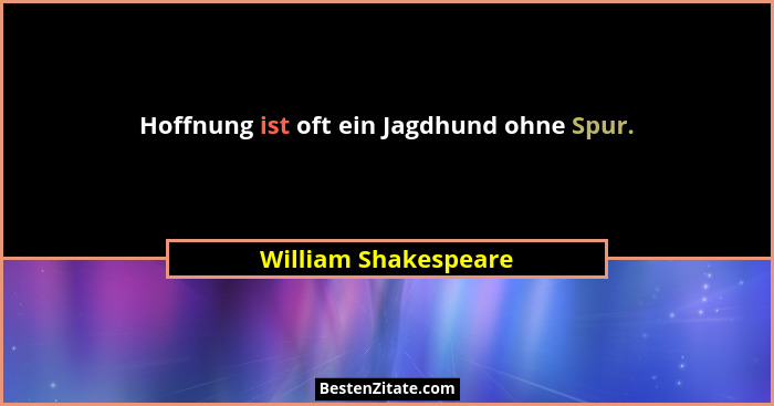 Hoffnung ist oft ein Jagdhund ohne Spur.... - William Shakespeare