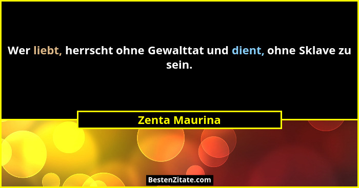 Wer liebt, herrscht ohne Gewalttat und dient, ohne Sklave zu sein.... - Zenta Maurina