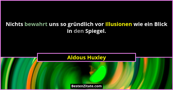 Nichts bewahrt uns so gründlich vor Illusionen wie ein Blick in den Spiegel.... - Aldous Huxley
