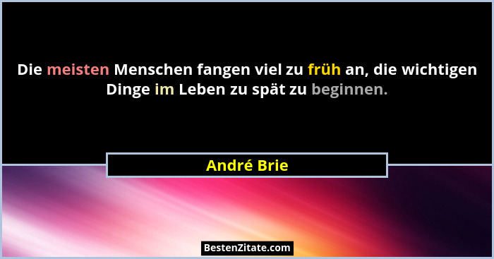 Die meisten Menschen fangen viel zu früh an, die wichtigen Dinge im Leben zu spät zu beginnen.... - André Brie