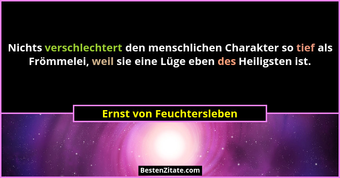 Nichts verschlechtert den menschlichen Charakter so tief als Frömmelei, weil sie eine Lüge eben des Heiligsten ist.... - Ernst von Feuchtersleben