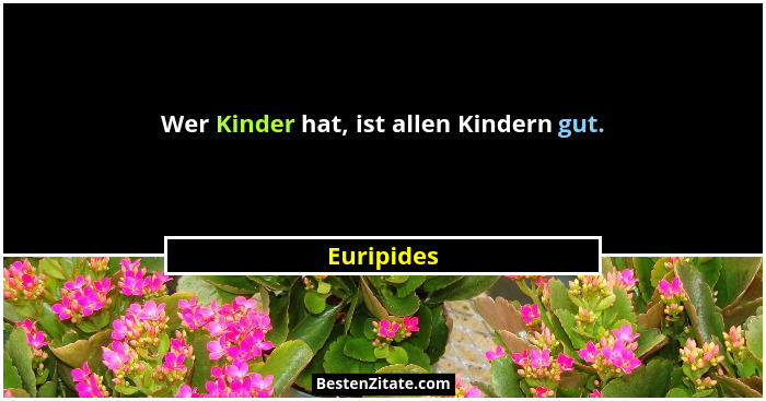 Wer Kinder hat, ist allen Kindern gut.... - Euripides