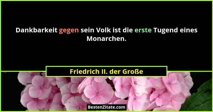 Dankbarkeit gegen sein Volk ist die erste Tugend eines Monarchen.... - Friedrich II. der Große