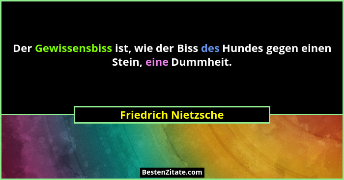 Der Gewissensbiss ist, wie der Biss des Hundes gegen einen Stein, eine Dummheit.... - Friedrich Nietzsche