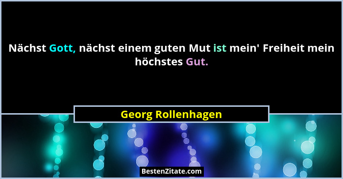 Nächst Gott, nächst einem guten Mut ist mein' Freiheit mein höchstes Gut.... - Georg Rollenhagen