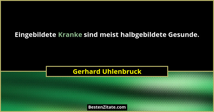 Eingebildete Kranke sind meist halbgebildete Gesunde.... - Gerhard Uhlenbruck