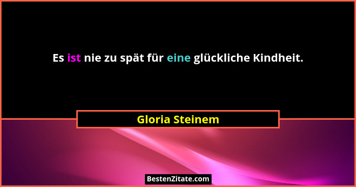 Es ist nie zu spät für eine glückliche Kindheit.... - Gloria Steinem